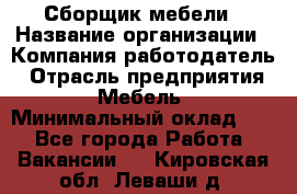 Сборщик мебели › Название организации ­ Компания-работодатель › Отрасль предприятия ­ Мебель › Минимальный оклад ­ 1 - Все города Работа » Вакансии   . Кировская обл.,Леваши д.